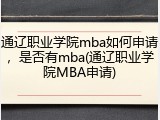 通辽职业学院mba如何申请，是否有mba(通辽职业学院MBA申请)