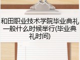 和田职业技术学院毕业典礼一般什么时候举行(毕业典礼时间)