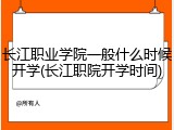 长江职业学院一般什么时候开学(长江职院开学时间)