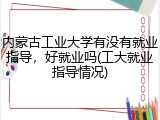 内蒙古工业大学有没有就业指导，好就业吗(工大就业指导情况)