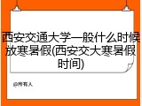 西安交通大学一般什么时候放寒暑假(西安交大寒暑假时间)