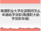 南通职业大学在读期间怎么申请助学贷款(南通职大助学贷款申请)