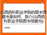山西药科职业学院的图书馆藏书量如何，简介(山西药科职业学院图书馆藏书)