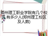 郑州理工职业学院有几个校区,有多少人(郑州理工校区及人数)