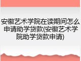安徽艺术学院在读期间怎么申请助学贷款(安徽艺术学院助学贷款申请)