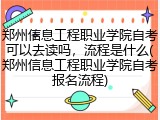 郑州信息工程职业学院自考可以去读吗，流程是什么(郑州信息工程职业学院自考报名流程)