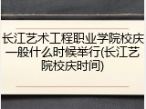 长江艺术工程职业学院校庆一般什么时候举行(长江艺院校庆时间)