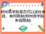 郑州商学院是否可以进校参观，有何限制(郑州商学院参观限制)