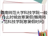 赣南师范大学科技学院一般什么时候放寒暑假(赣南师范科技学院寒暑假时间)