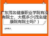 广东茂名健康职业学院有没有院士，大概多少(茂名健康院有院士吗？)
