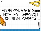 上海行健职业学院有没有就业指导中心，详细介绍(上海行健就业指导详情)