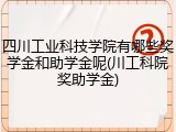四川工业科技学院有哪些奖学金和助学金呢(川工科院奖助学金)