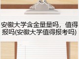 安徽大学含金量量吗，值得报吗(安徽大学值得报考吗)