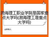 渤海理工职业学院是国家重点大学吗(渤海理工是重点大学吗)