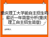 重庆理工大学能自主招生吗，最近一年简章分析(重庆理工自主招生简章)
