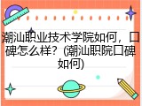 潮汕职业技术学院如何，口碑怎么样？(潮汕职院口碑如何)