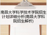 南昌大学科学技术学院招生计划详细分析(南昌大学科院招生解析)