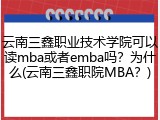 云南三鑫职业技术学院可以读mba或者emba吗？为什么(云南三鑫职院MBA？)