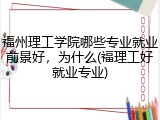 福州理工学院哪些专业就业前景好，为什么(福理工好就业专业)