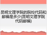 昆明文理学院的院校代码和邮编是多少(昆明文理学院代码邮编)