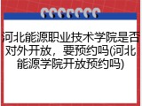 河北能源职业技术学院是否对外开放，要预约吗(河北能源学院开放预约吗)