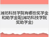 潍坊科技学院有哪些奖学金和助学金呢(潍坊科技学院奖助学金)