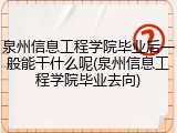 泉州信息工程学院毕业后一般能干什么呢(泉州信息工程学院毕业去向)
