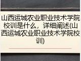 山西运城农业职业技术学院校训是什么，详细阐述(山西运城农业职业技术学院校训)