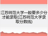 江苏师范大学一般要多少分才能录取(江苏师范大学录取分数线)