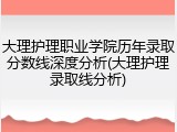 大理护理职业学院历年录取分数线深度分析(大理护理录取线分析)