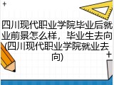 四川现代职业学院毕业后就业前景怎么样，毕业生去向(四川现代职业学院就业去向)