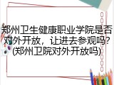 郑州卫生健康职业学院是否对外开放，让进去参观吗？(郑州卫院对外开放吗)