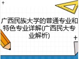 广西民族大学的普通专业和特色专业详解(广西民大专业解析)