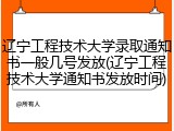 辽宁工程技术大学录取通知书一般几号发放(辽宁工程技术大学通知书发放时间)