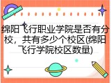 绵阳飞行职业学院是否有分校，共有多少个校区(绵阳飞行学院校区数量)