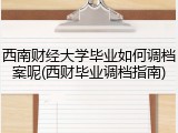 西南财经大学毕业如何调档案呢(西财毕业调档指南)