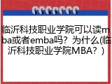 临沂科技职业学院可以读mba或者emba吗？为什么(临沂科技职业学院MBA？)