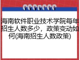 海南软件职业技术学院每年招生人数多少，政策变动如何(海南招生人数政策)