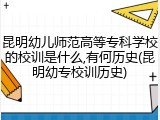 昆明幼儿师范高等专科学校的校训是什么,有何历史(昆明幼专校训历史)