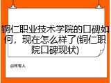 铜仁职业技术学院的口碑如何，现在怎么样了(铜仁职院口碑现状)