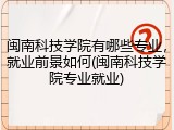 闽南科技学院有哪些专业，就业前景如何(闽南科技学院专业就业)