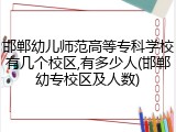 邯郸幼儿师范高等专科学校有几个校区,有多少人(邯郸幼专校区及人数)