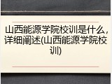 山西能源学院校训是什么，详细阐述(山西能源学院校训)