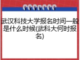 武汉科技大学报名时间一般是什么时候(武科大何时报名)
