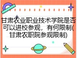 甘肃农业职业技术学院是否可以进校参观，有何限制(甘肃农职院参观限制)