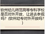 钦州幼儿师范高等专科学校是否对外开放，让进去参观吗？(钦州幼专对外开放吗？)