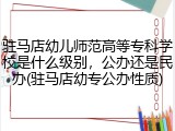 驻马店幼儿师范高等专科学校是什么级别，公办还是民办(驻马店幼专公办性质)