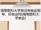 海南医科大学有没有就业指导，好就业吗(海南医科大学就业)