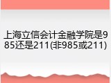 上海立信会计金融学院是985还是211(非985或211)