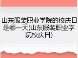 山东服装职业学院的校庆日是哪一天(山东服装职业学院校庆日)
